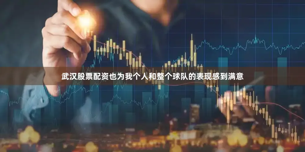 武汉股票配资也为我个人和整个球队的表现感到满意