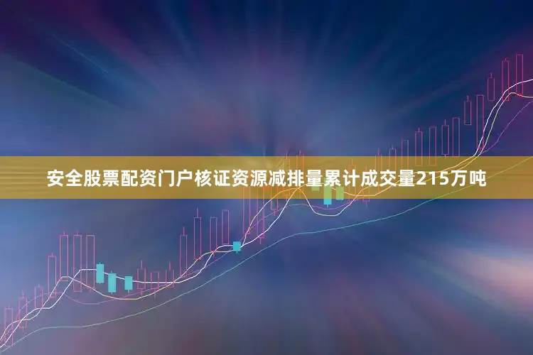 安全股票配资门户核证资源减排量累计成交量215万吨