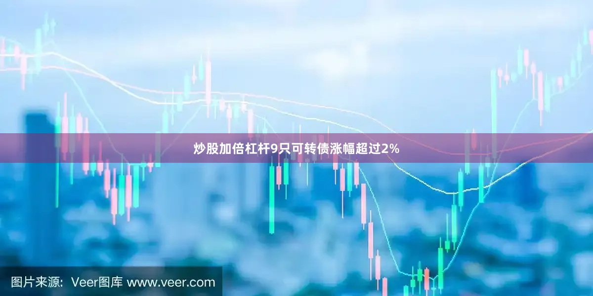 炒股加倍杠杆9只可转债涨幅超过2%