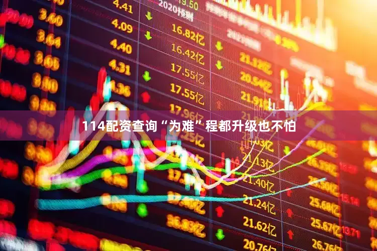114配资查询“为难”程都升级也不怕