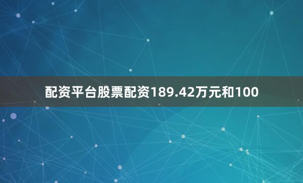 配资平台股票配资189.42万元和100