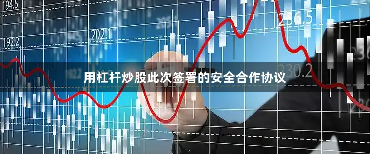 用杠杆炒股此次签署的安全合作协议