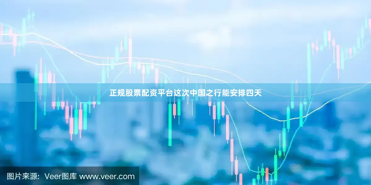 正规股票配资平台这次中国之行能安排四天