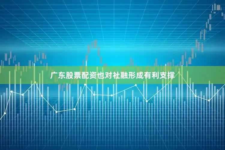 广东股票配资也对社融形成有利支撑