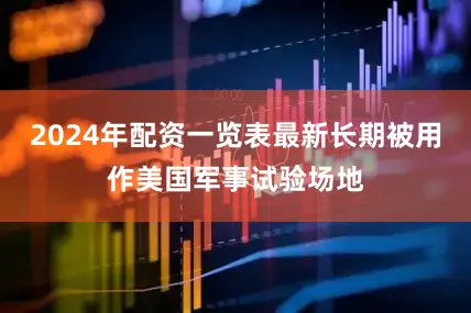 2024年配资一览表最新长期被用作美国军事试验场地
