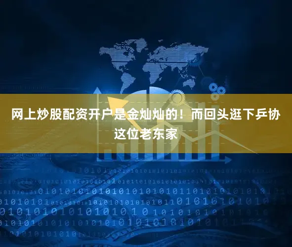 网上炒股配资开户是金灿灿的！而回头逛下乒协这位老东家