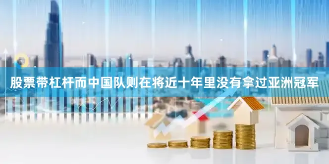 股票带杠杆而中国队则在将近十年里没有拿过亚洲冠军