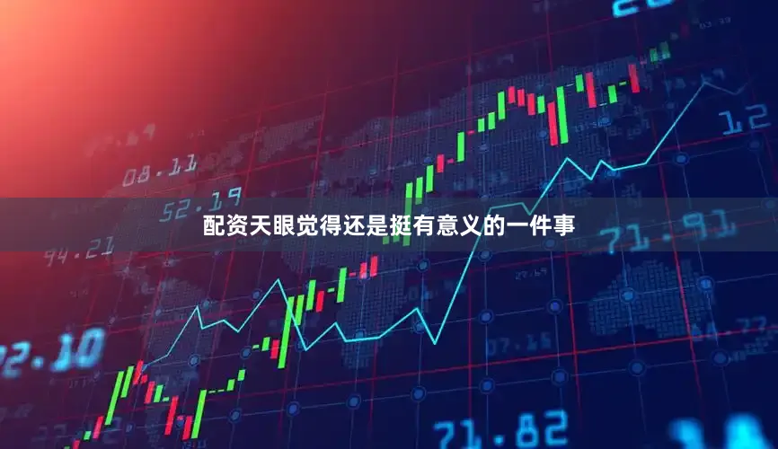 配资天眼觉得还是挺有意义的一件事