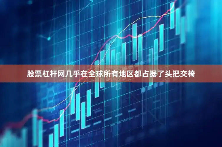 股票杠杆网几乎在全球所有地区都占据了头把交椅