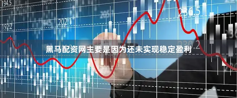 黑马配资网主要是因为还未实现稳定盈利