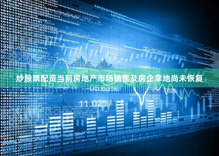 炒股票配资当前房地产市场销售及房企拿地尚未恢复