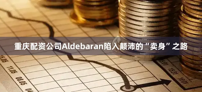 重庆配资公司Aldebaran陷入颠沛的“卖身”之路