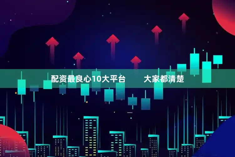 配资最良心10大平台        大家都清楚
