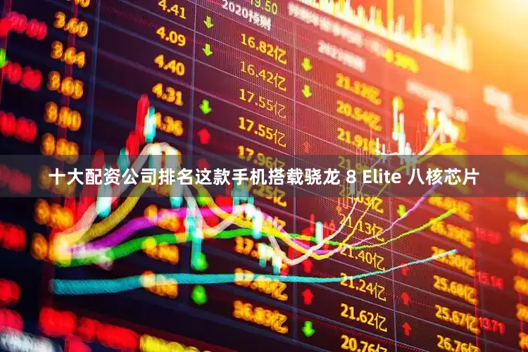 十大配资公司排名这款手机搭载骁龙 8 Elite 八核芯片