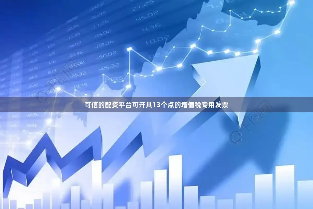 可信的配资平台可开具13个点的增值税专用发票