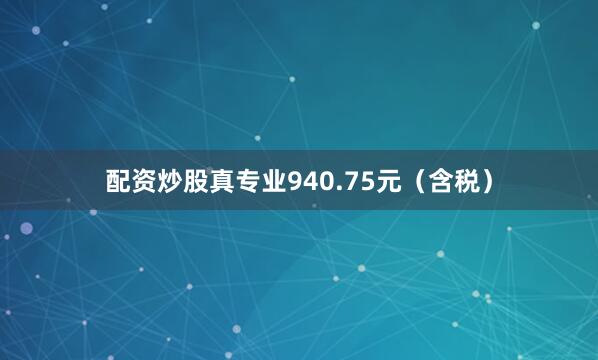 配资炒股真专业940.75元(含税)