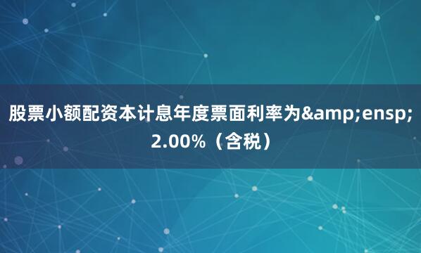 股票小额配资本计息年度票面利率为&ensp;2.00%（含税）