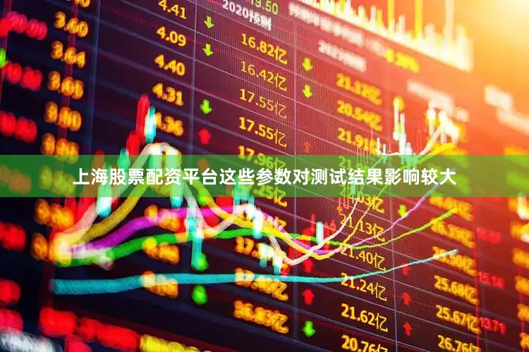 上海股票配资平台这些参数对测试结果影响较大