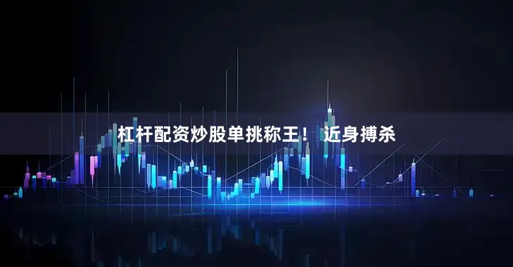 杠杆配资炒股单挑称王！ 近身搏杀