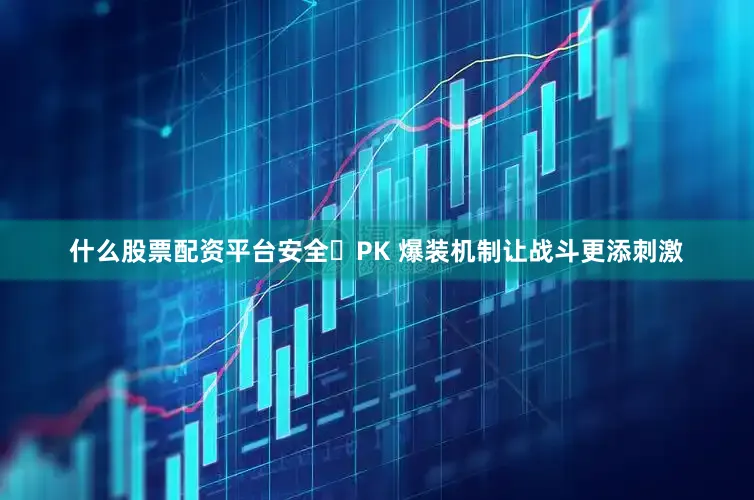 什么股票配资平台安全​PK 爆装机制让战斗更添刺激