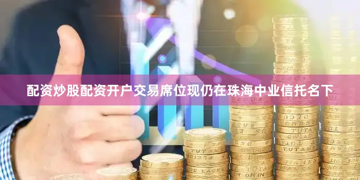 配资炒股配资开户交易席位现仍在珠海中业信托名下