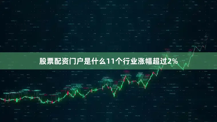 股票配资门户是什么11个行业涨幅超过2%