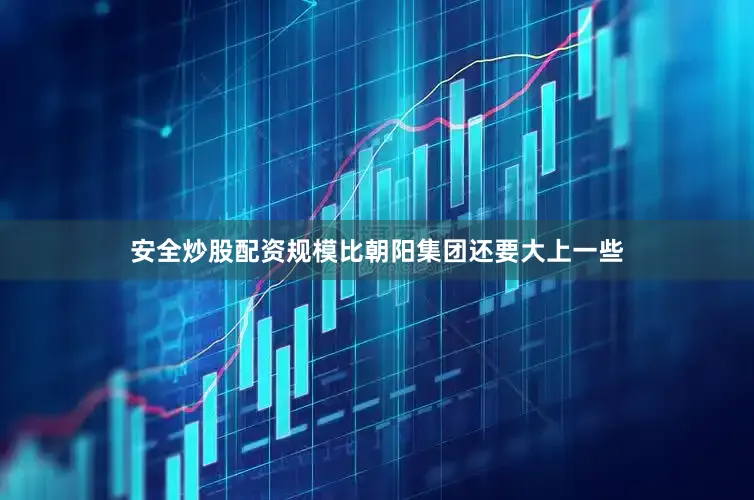 安全炒股配资规模比朝阳集团还要大上一些