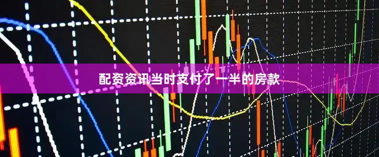 配资资讯当时支付了一半的房款