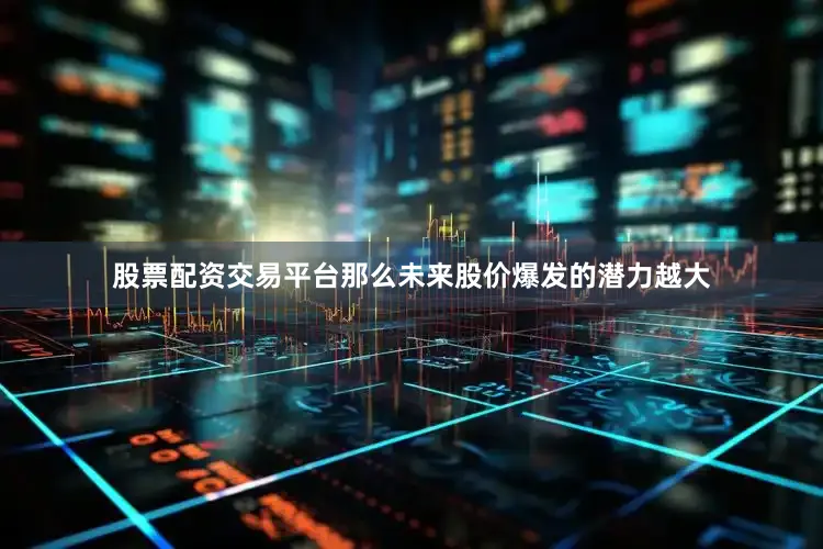 股票配资交易平台那么未来股价爆发的潜力越大