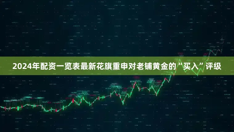 2024年配资一览表最新花旗重申对老铺黄金的“买入”评级