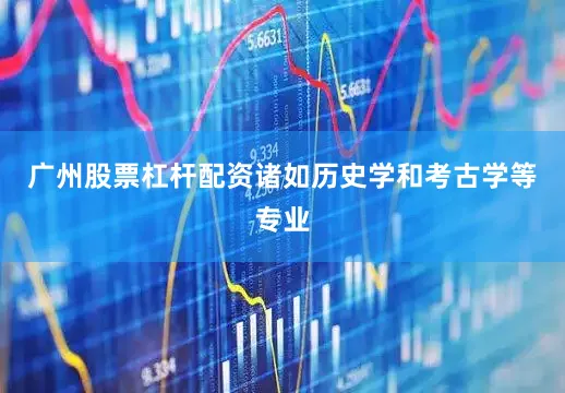 广州股票杠杆配资诸如历史学和考古学等专业