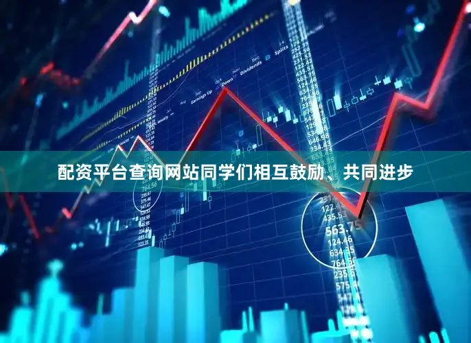 配资平台查询网站同学们相互鼓励、共同进步