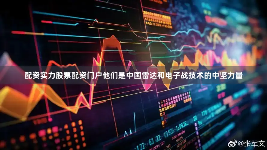 配资实力股票配资门户他们是中国雷达和电子战技术的中坚力量