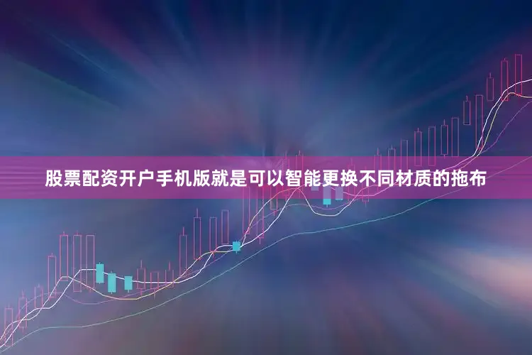 股票配资开户手机版就是可以智能更换不同材质的拖布