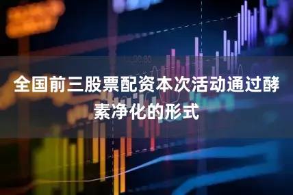 全国前三股票配资本次活动通过酵素净化的形式