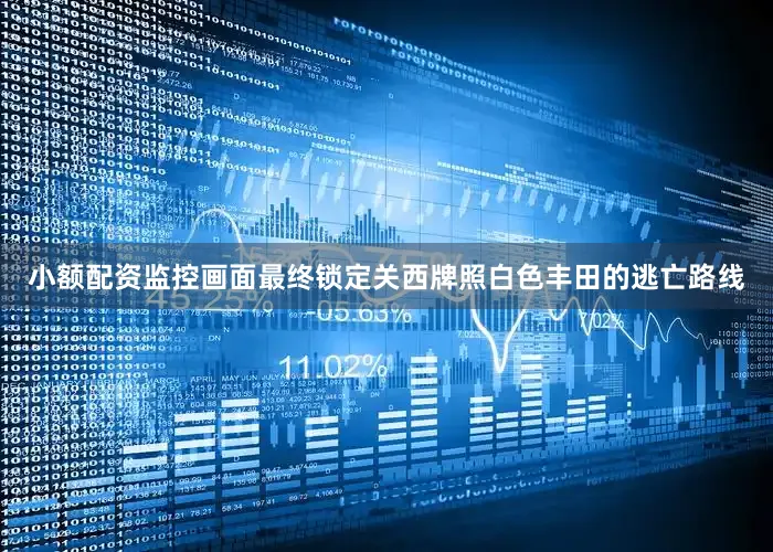 小额配资监控画面最终锁定关西牌照白色丰田的逃亡路线