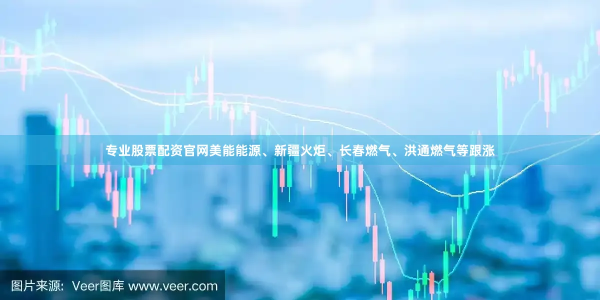 专业股票配资官网美能能源、新疆火炬、长春燃气、洪通燃气等跟涨