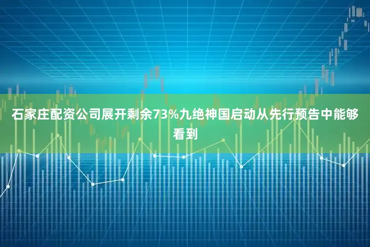 石家庄配资公司展开剩余73%九绝神国启动从先行预告中能够看到