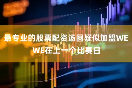 最专业的股票配资汤圆疑似加盟WEWE在上一个比赛日