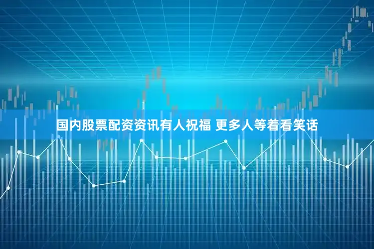 国内股票配资资讯有人祝福 更多人等着看笑话