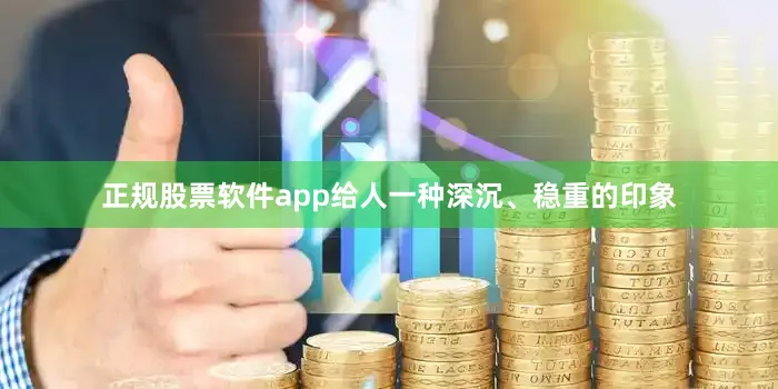 正规股票软件app给人一种深沉、稳重的印象