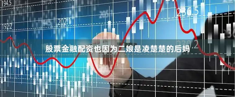 股票金融配资也因为二娘是凌楚楚的后妈