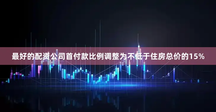 最好的配资公司首付款比例调整为不低于住房总价的15%