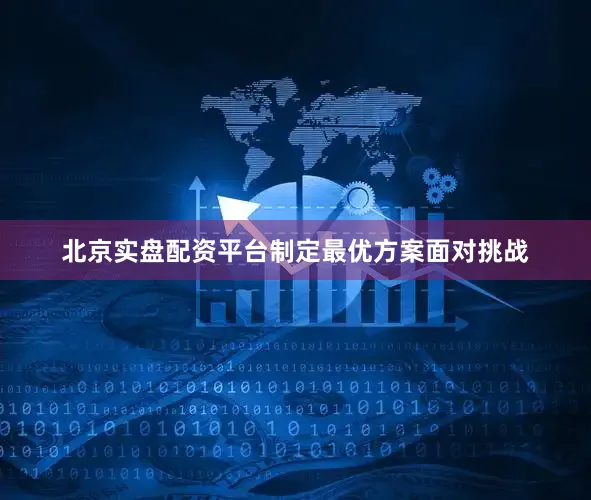北京实盘配资平台制定最优方案面对挑战