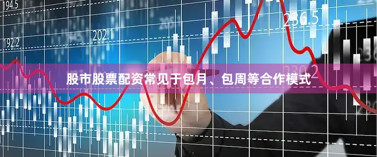 股市股票配资常见于包月、包周等合作模式