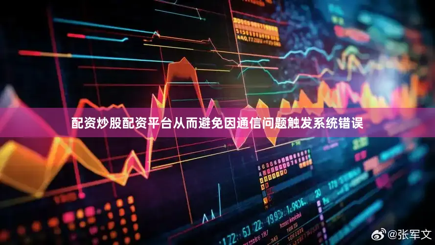 配资炒股配资平台从而避免因通信问题触发系统错误
