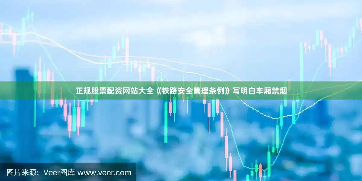 正规股票配资网站大全《铁路安全管理条例》写明白车厢禁烟