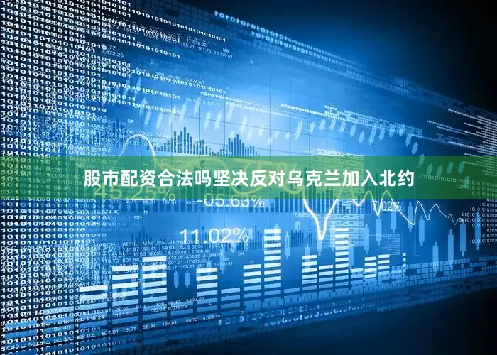股市配资合法吗坚决反对乌克兰加入北约